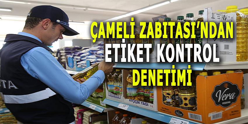 ÇAMELİ ZABITASI'NDAN ETİKET KONTROL DENETİMİ