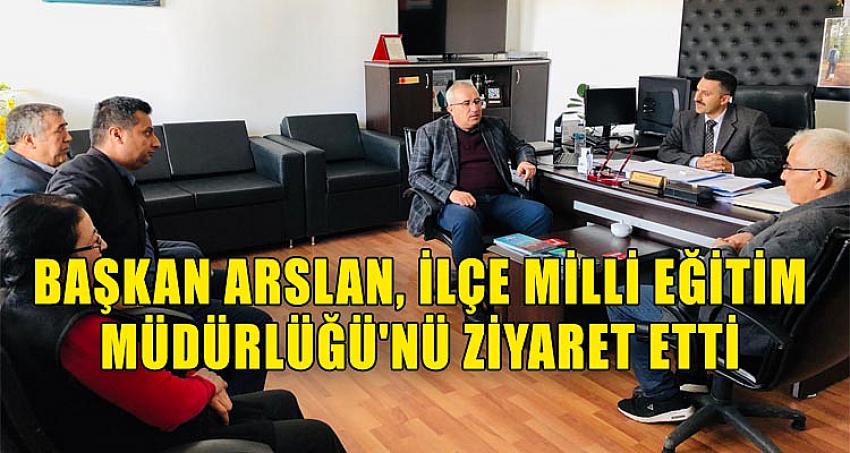 BAŞKAN ARSLAN, İLÇE MİLLİ EĞİTİM MÜDÜRLÜĞÜ'NÜ ZİYARET ETTİ