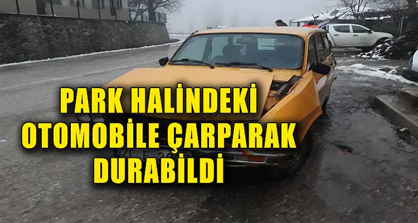 PARK HALİNDEKİ OTOMOBİLE ÇARPARAK DURABİLDİ