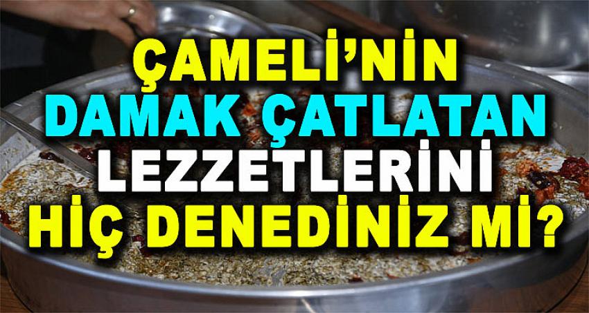 ÇAMELİ'NİN DAMAK ÇATLATAN LEZZETLERİNİ HİÇ DENEDİNİZ Mİ?