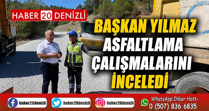 BAŞKAN YILMAZ ASFALTLAMA ÇALIŞMALARINI İNCELEDİ