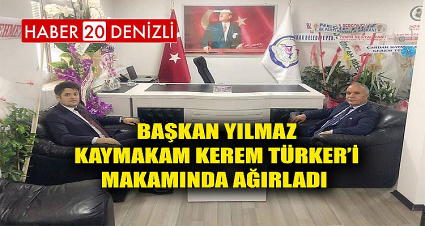 BAŞKAN YILMAZ KAYMAKAM KEREM TÜRKER’İ MAKAMINDA AĞIRLADI 