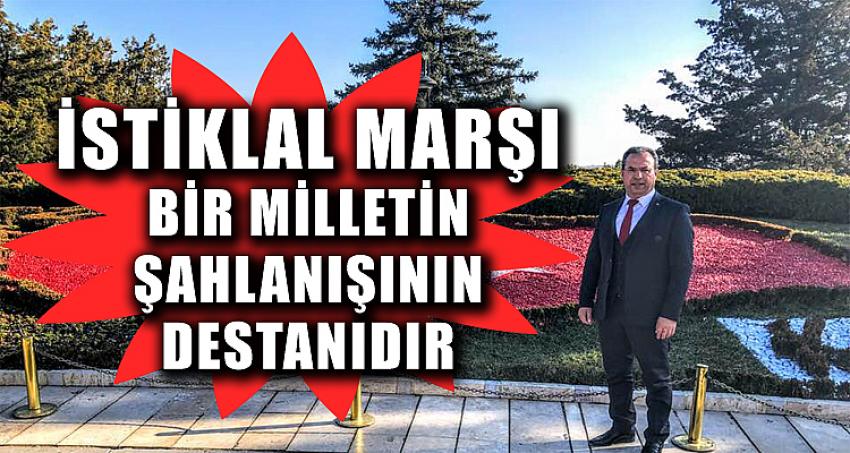 İSTİKLAL MARŞI, BİR MİLLETİN ŞAHLANIŞININ DESTANIDIR