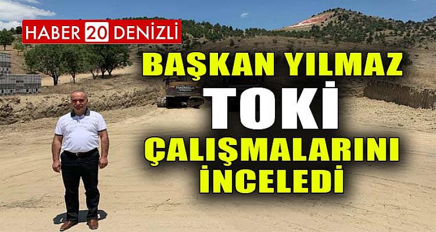 BAŞKAN YILMAZ, TOKİ ÇALIŞMALARINI İNCELEDİ