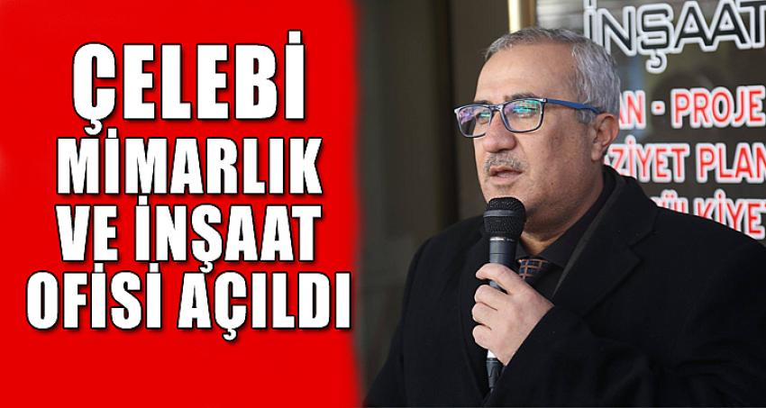 ÇELEBİ MİMARLIK VE İNŞAAT OFİSİ AÇILDI