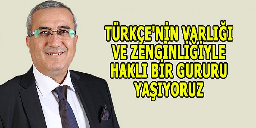 TÜRKÇE'NİN VARLIĞI VE ZENGİNLİĞİYLE HAKLI BİR GURURU YAŞIYORUZ