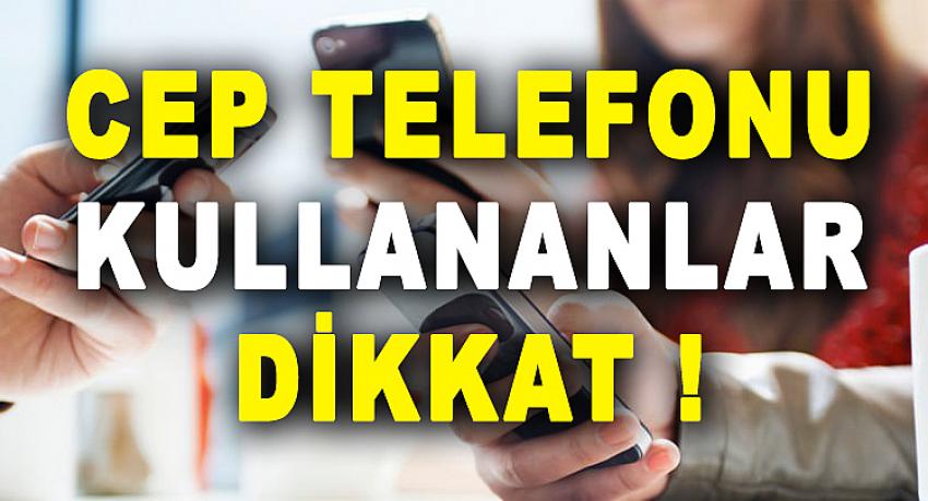 CEP TELEFONU KULLANANLAR DİKKAT !