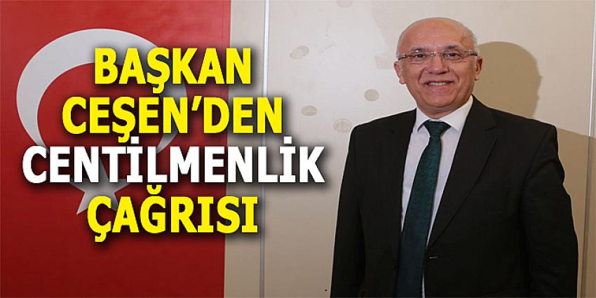 BAŞKAN CEŞEN’DEN CENTİLMENLİK ÇAĞRISI