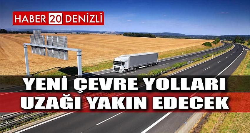 YENİ ÇEVRE YOLLARI UZAĞI YAKIN EDECEK