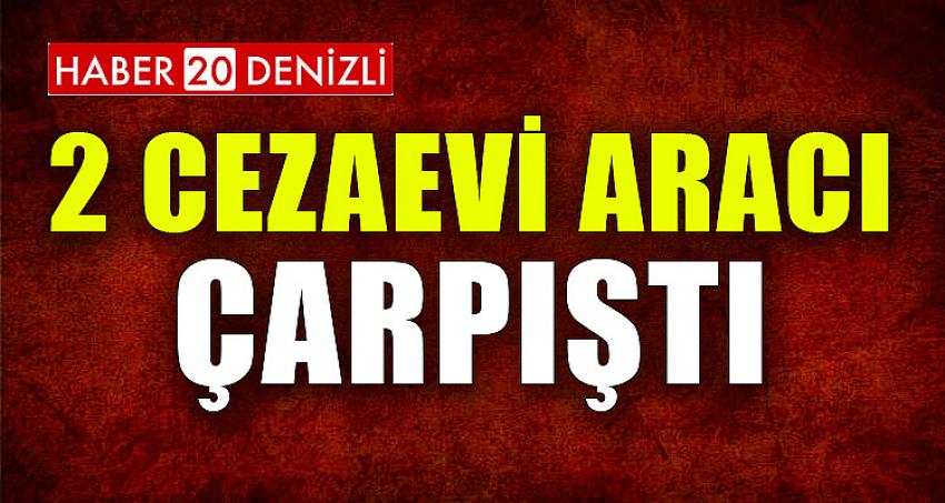 2 CEZAEVİ ARACI ÇARPIŞTI