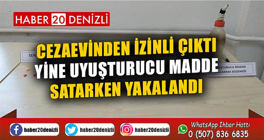 Cezaevinden izinli çıktı, yine uyuşturucu madde satarken yakalandı