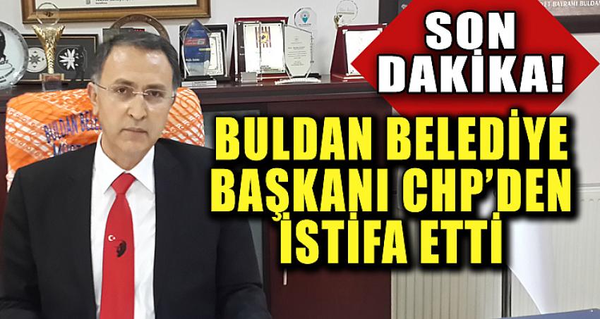 BULDAN BELEDİYE BAŞKANI CHP'DEN İSTİFA ETTİ