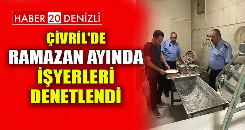 ÇİVRİL'DE RAMAZAN AYINDA İŞYERLERİ DENETLENDİ