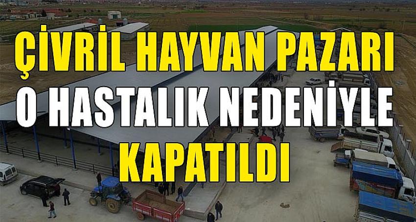 ÇİVRİL HAYVAN PAZARI O HASTALIK NEDENİYLE KAPATILDI