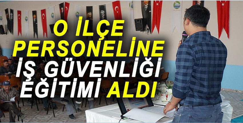 O İLÇE PERSONELİNE İŞ GÜVENLİĞİ EĞİTİMİ ALDI