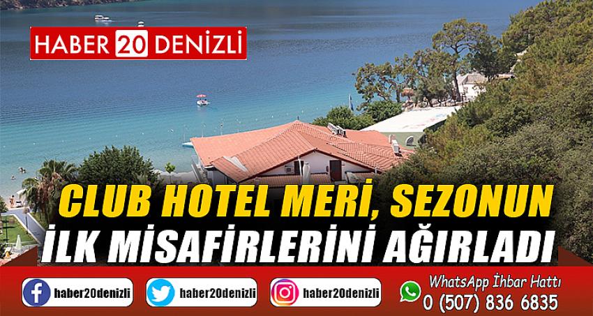İşadamı Dr. Murat Çelik’in Ölüdeniz’de ortak olduğu Club Hotel Meri, sezonun ilk misafirlerini ağırladı
