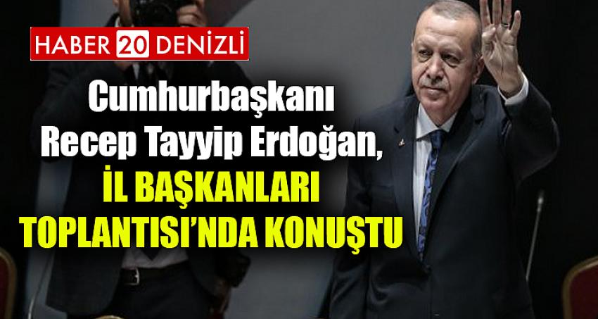 Cumhurbaşkanı Recep Tayyip Erdoğan, İl Başkanları Toplantısı’nda konuştu