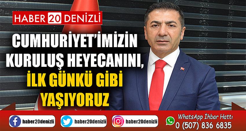 CUMHURİYET’İMİZİN KURULUŞ HEYECANINI, İLK GÜNKÜ GİBİ YAŞIYORUZ