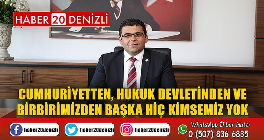 CUMHURİYETTEN, HUKUK DEVLETİNDEN VE BİRBİRİMİZDEN BAŞKA HİÇ KİMSEMİZ YOK