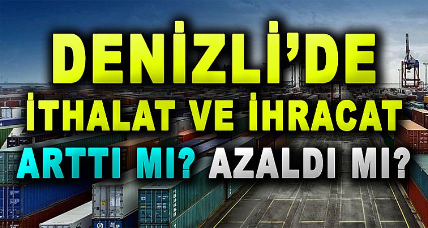 DENİZLİ'DE İTHALAT VE İHRACAT ARTTI MI AZALDI MI ?