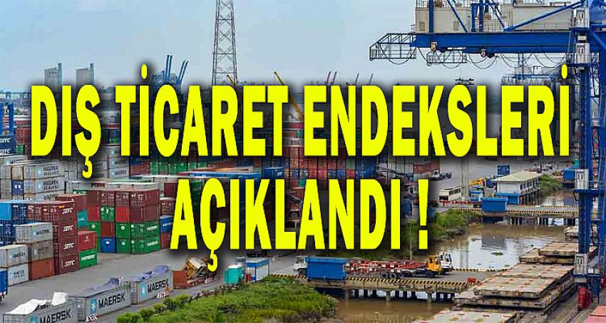 DIŞ TİCARET ENDEKSLERİ AÇIKLANDI !!!