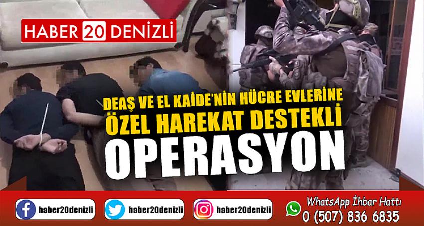 DEAŞ ve El Kaide’nin hücre evlerine özel harekat destekli operasyon