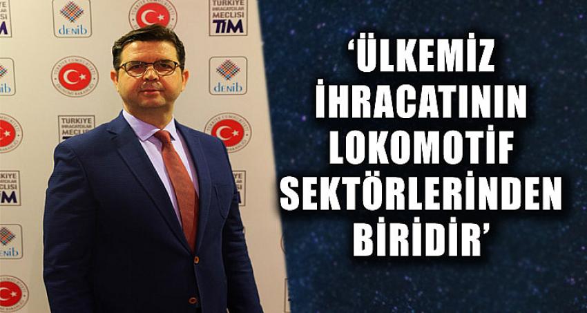 ÜLKEMİZ İHRACATININ LOKOMOTİF SEKTÖRLERİNDEN BİRİ