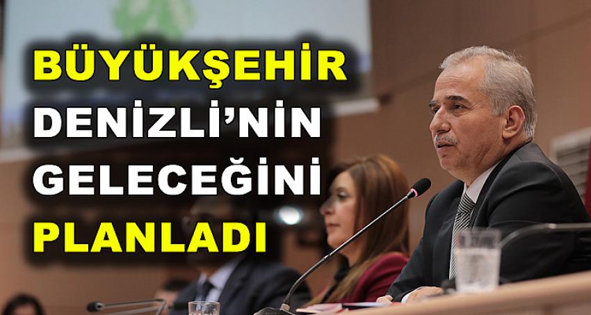 BÜYÜKŞEHİR DENİZLİ'NİN GELECEĞİNİ PLANLADI