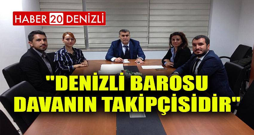 ''DENİZLİ BAROSU DAVANIN TAKİPÇİSİDİR''