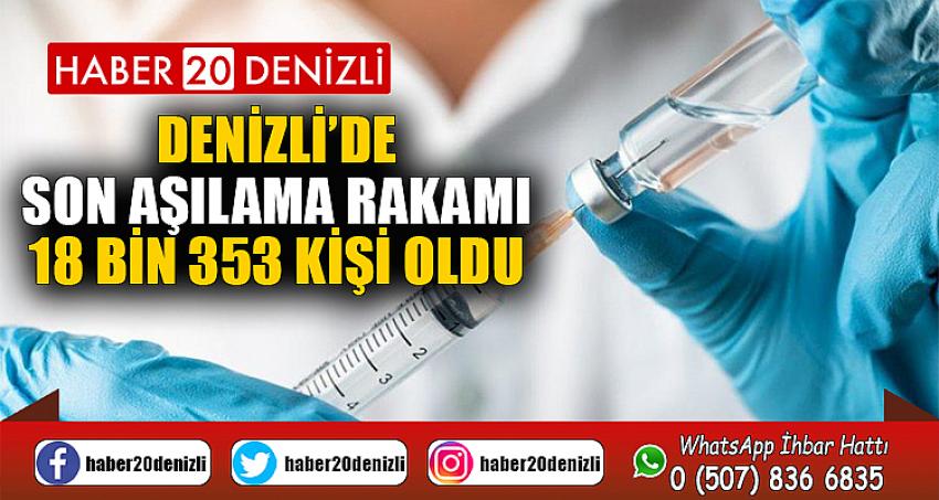 Denizli’de son aşılama rakamı 18 bin 353 kişi oldu