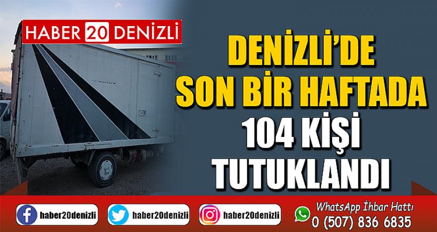 Denizli’de son bir haftada 104 kişi tutuklandı