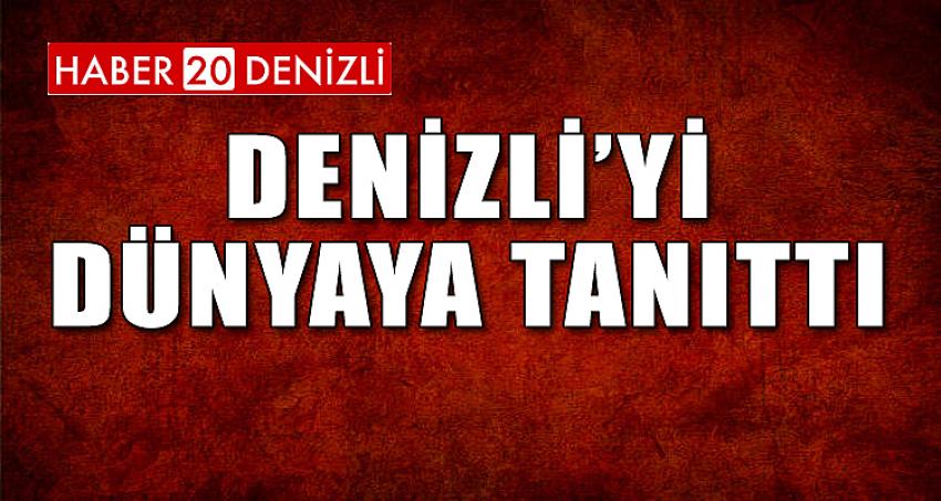 DENİZLİ'Yİ DÜNYA'YA TANITTI