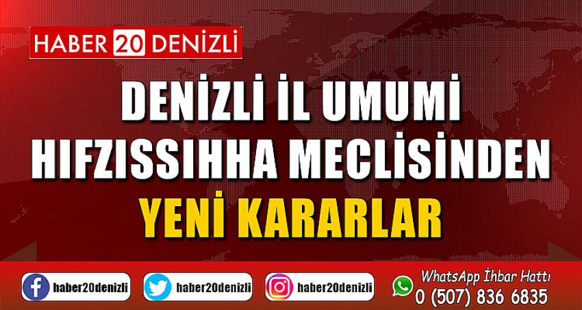 DENİZLİ İL UMUMİ HIFZISSIHHA MECLİSİNDEN YENİ KARARLAR