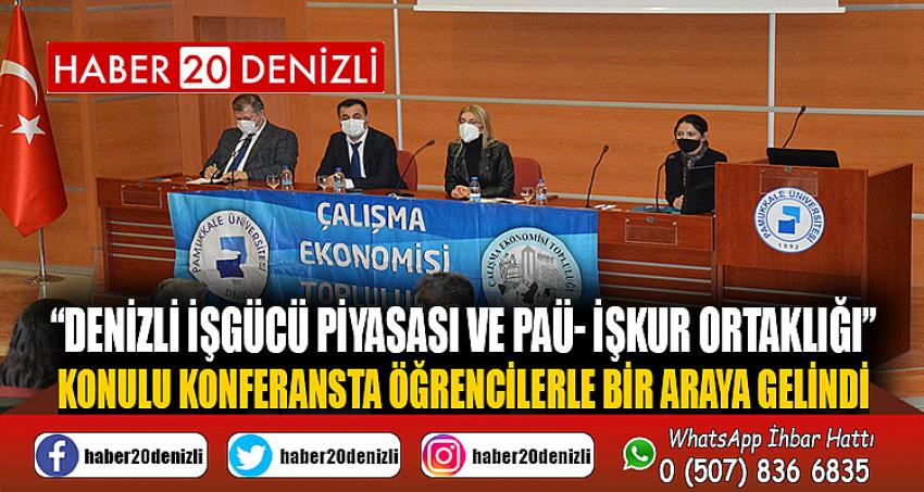 “Denizli İşgücü Piyasası ve PAÜ- İŞKUR Ortaklığı” Konulu Konferansta Öğrencilerle Bir Araya Gelindi