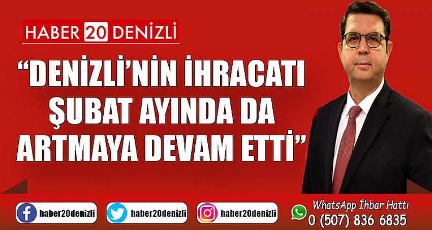 “Denizli’nin ihracatı şubat ayında da artmaya devam etti”