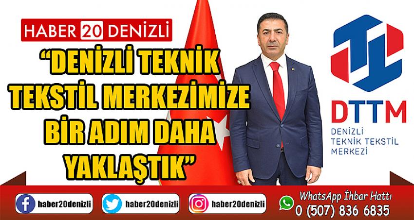 “DENİZLİ TEKNİK TEKSTİL MERKEZİMİZE BİR ADIM DAHA YAKLAŞTIK”