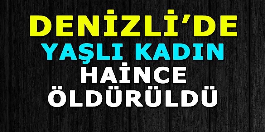 DENİZLİ'DE YAŞLI KADIN HAİNCE ÖLDÜRÜLDÜ