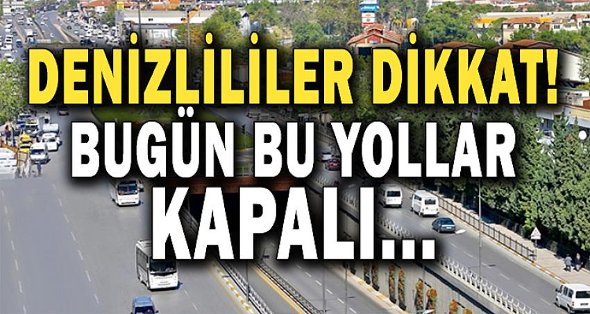 DENİZLİLİLER DİKKAT ! BUGÜN BU YOLLAR KAPALI....