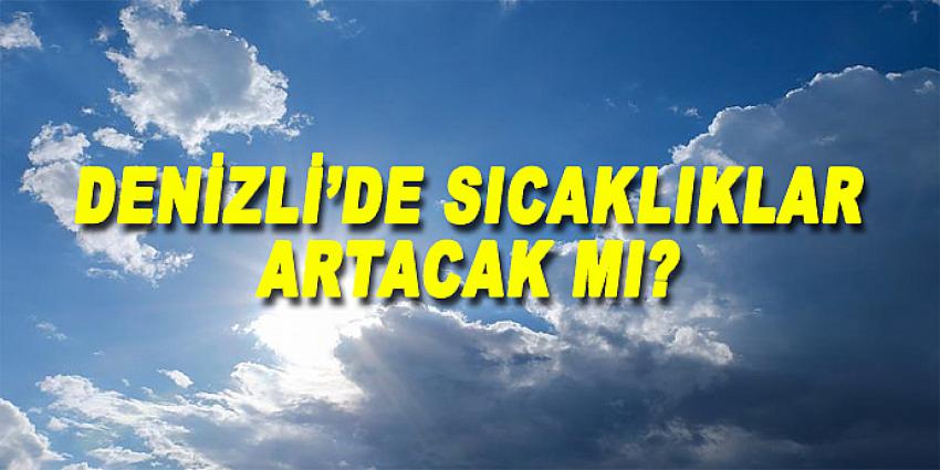 DENİZLİ'DE SICAKLIKLAR ARTACAK MI ?