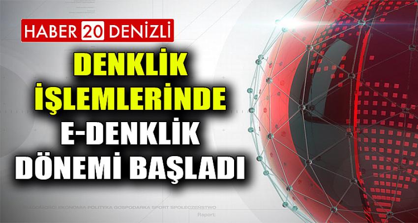 Denklik İşlemlerinde e-Denklik Dönemi Başladı