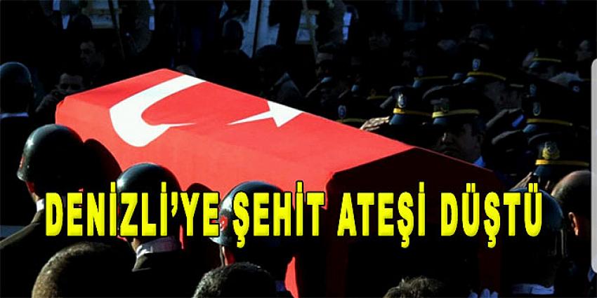 DENİZLİ'YE ŞEHİT ATEŞİ DÜŞTÜ