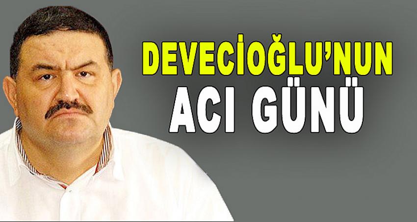 DEVECİOĞLU'NUN ACI GÜNÜ