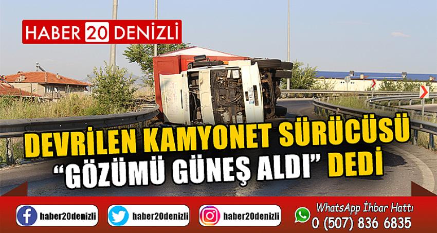  Devrilen kamyonet sürücüsü, “Gözümü güneş aldı” dedi