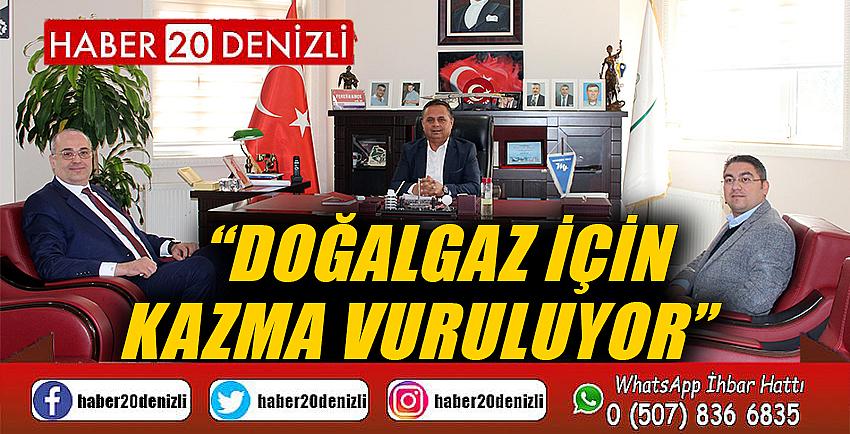 “DOĞALGAZ İÇİN KAZMA VURULUYOR”