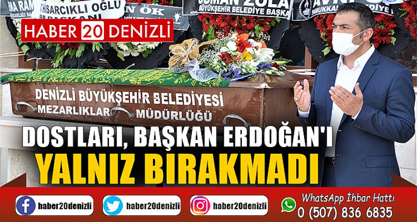 DOSTLARI, BAŞKAN ERDOĞAN'I YALNIZ BIRAKMADI