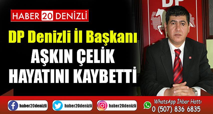 DP Denizli İl Başkanı Aşkın Çelik hayatını kaybetti