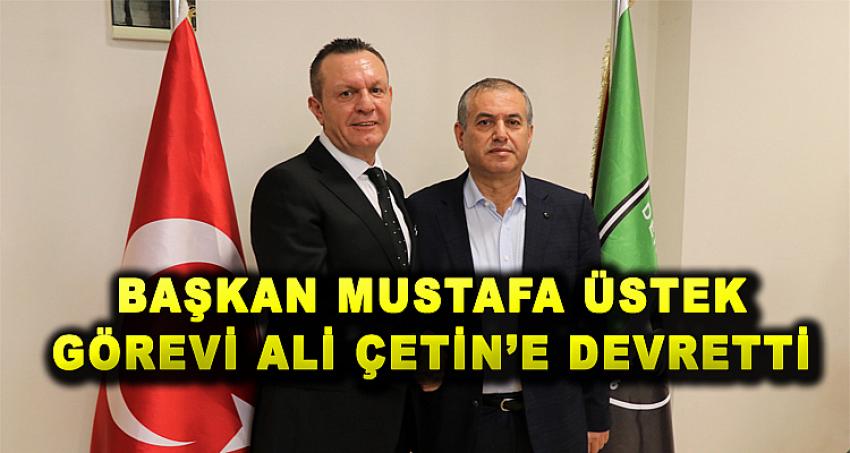 BAŞKAN MUSTAFA ÜSTEK GÖREVİ ALİ ÇETİN'E DEVRETTİ