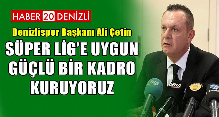 Ali Çetin, “Süper Lig’e uygun güçlü bir kadro kuruyoruz
