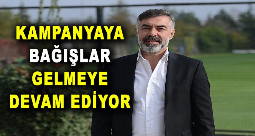 KAMPANYAYA BAĞIŞLAR GELMEYE DEVAM EDİYOR