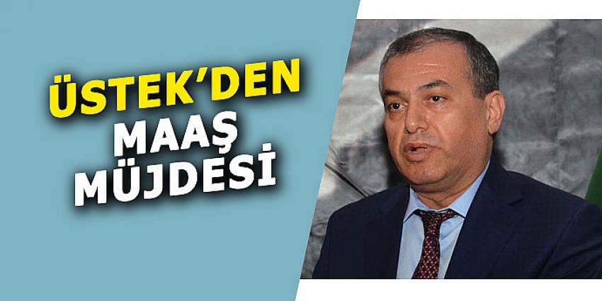 ÜSTEK'DEN MAAŞ MÜJDESİ